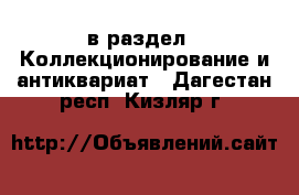  в раздел : Коллекционирование и антиквариат . Дагестан респ.,Кизляр г.